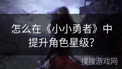 怎么在《小小勇者》中提升角色星级？