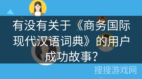 有没有关于《商务国际现代汉语词典》的用户成功故事？