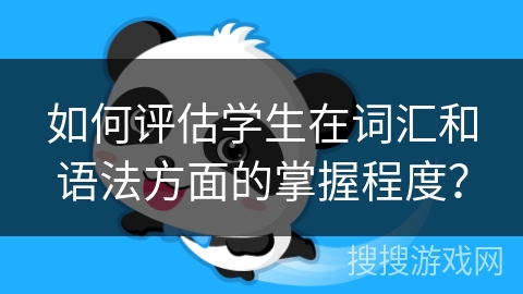 如何评估学生在词汇和语法方面的掌握程度？