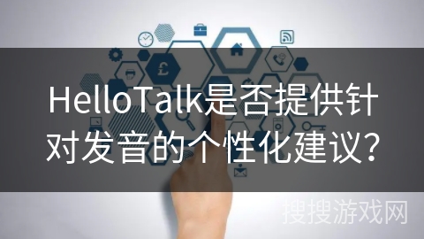HelloTalk是否提供针对发音的个性化建议？