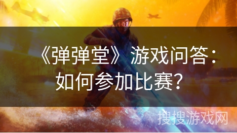 《弹弹堂》游戏问答：如何参加比赛？