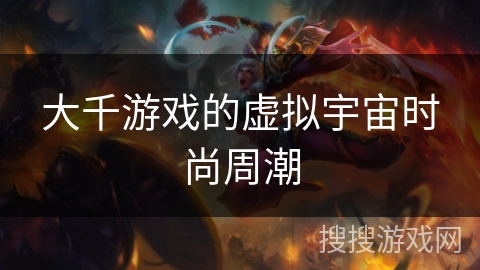 大千游戏的虚拟宇宙时尚周潮