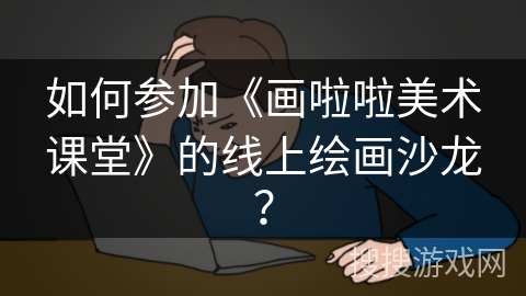 如何参加《画啦啦美术课堂》的线上绘画沙龙? 如何参加《画啦啦美术课堂》的线上绘画沙龙?