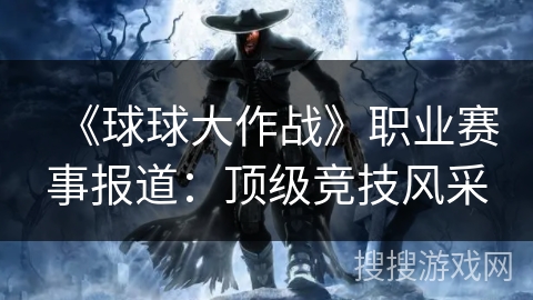 《球球大作战》职业赛事报道：顶级竞技风采