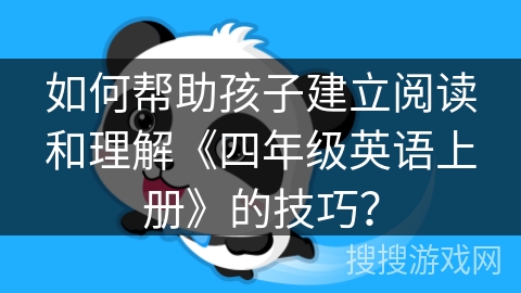 如何帮助孩子建立阅读和理解《四年级英语上册》的技巧？