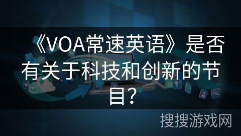 《VOA常速英语》是否有关于科技和创新的节目？