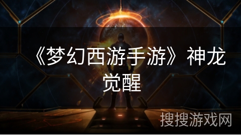 《梦幻西游手游》神龙觉醒