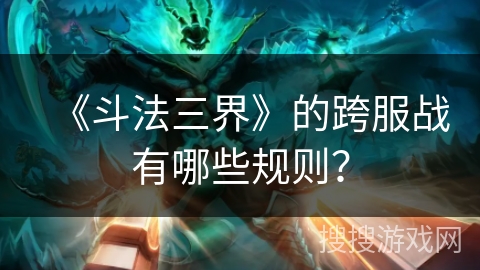 《斗法三界》的跨服战有哪些规则？
