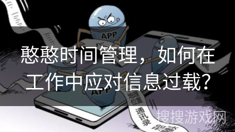 憨憨时间管理，如何在工作中应对信息过载？
