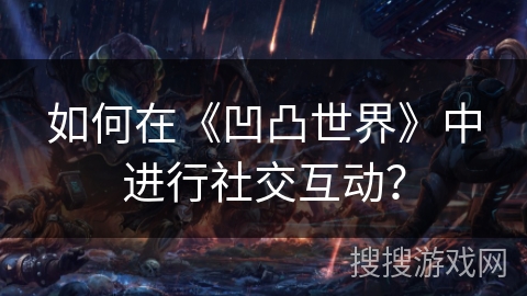 如何在《凹凸世界》中进行社交互动？