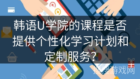 韩语U学院的课程是否提供个性化学习计划和定制服务？