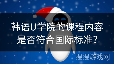 韩语U学院的课程内容是否符合国际标准？