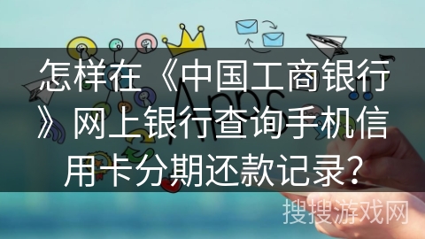 怎样在《中国工商银行》网上银行查询手机信用卡分期还款记录？