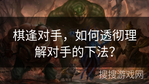 棋逢对手，如何透彻理解对手的下法？