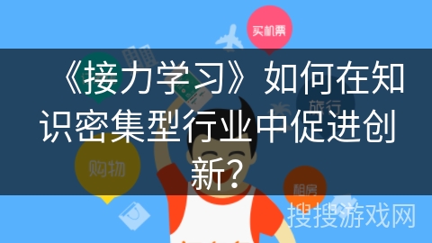 《接力学习》如何在知识密集型行业中促进创新？