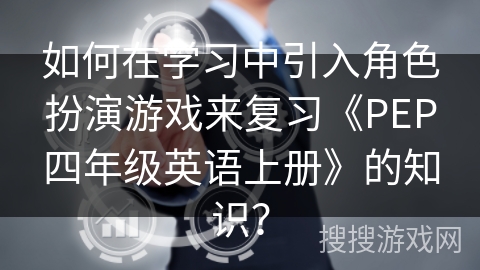 如何在学习中引入角色扮演游戏来复习《PEP四年级英语上册》的知识？