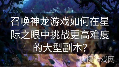 召唤神龙游戏如何在星际之眼中挑战更高难度的大型副本？