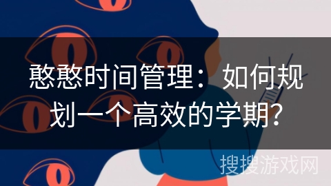 憨憨时间管理:如何规划一个高效的学期? 憨憨时间管理:如何规划一个高效的学期?