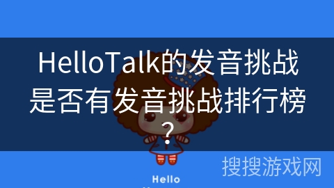 HelloTalk的发音挑战是否有发音挑战排行榜？