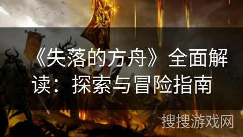 《失落的方舟》全面解读：探索与冒险指南