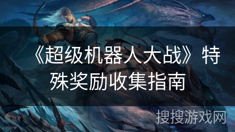 《超级机器人大战》特殊奖励收集指南 《超级机器人大战》特殊奖励收集指南