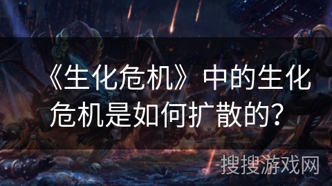 《生化危机》中的生化危机是如何扩散的？