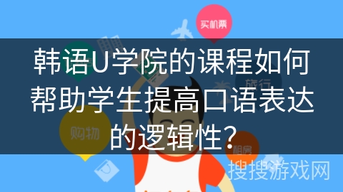 韩语U学院的课程如何帮助学生提高口语表达的逻辑性？