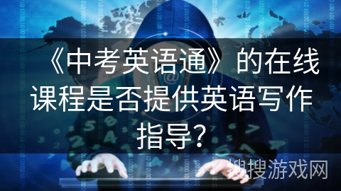 《中考英语通》的在线课程是否提供英语写作指导？