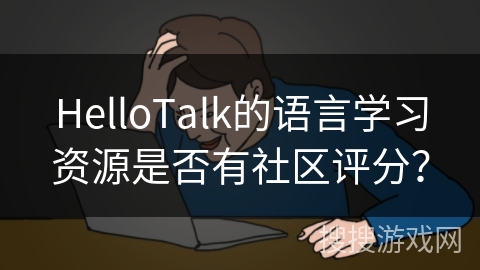 HelloTalk的语言学习资源是否有社区评分？