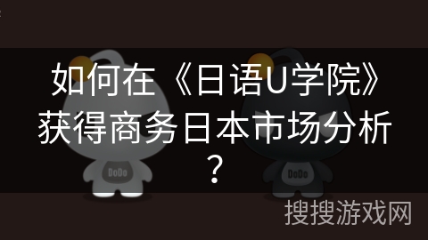 如何在《日语U学院》获得商务日本市场分析？