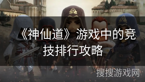 《神仙道》游戏中的竞技排行攻略 《神仙道》游戏中的竞技排行攻略
