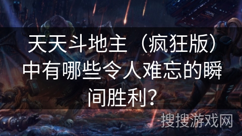 天天斗地主(疯狂版)中有哪些令人难忘的瞬间胜利? 天天斗地主(疯狂版)中有哪些令人难忘的瞬间胜利?