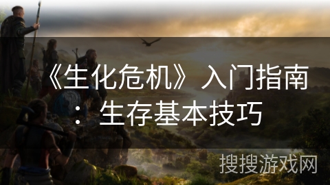 《生化危机》入门指南：生存基本技巧