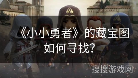 《小小勇者》的藏宝图如何寻找？
