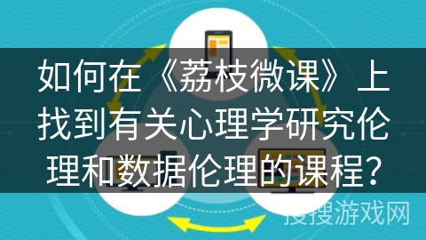 如何在《荔枝微课》上找到有关心理学研究伦理和数据伦理的课程? 如何在《荔枝微课》上找到有关心理学研究伦理和数据伦理的课程?