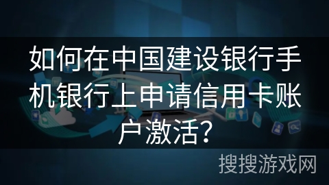 如何在中国建设银行手机银行上申请信用卡账户激活？