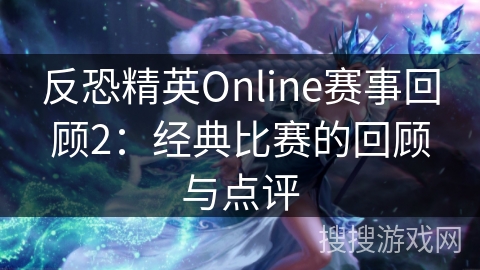 反恐精英Online赛事回顾2:经典比赛的回顾与点评 反恐精英Online赛事回顾2:经典比赛的回顾与点评