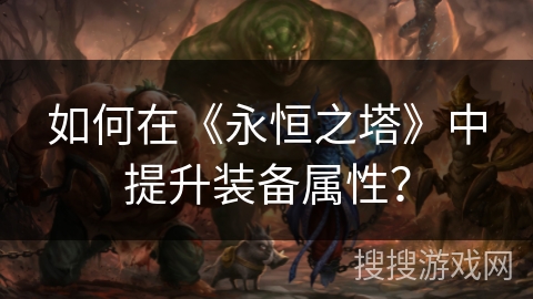 如何在《永恒之塔》中提升装备属性？