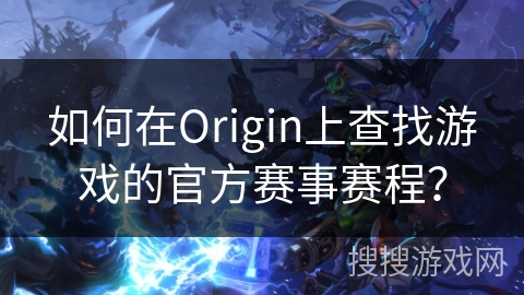 如何在Origin上查找游戏的官方赛事赛程？
