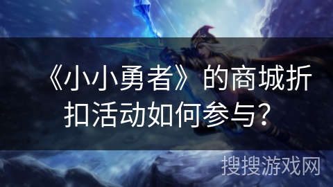 《小小勇者》的商城折扣活动如何参与？