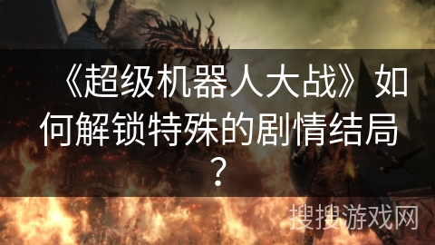《超级机器人大战》如何解锁特殊的剧情结局？