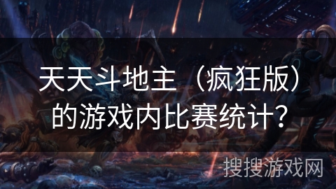 天天斗地主(疯狂版)的游戏内比赛统计? 天天斗地主(疯狂版)的游戏内比赛统计?