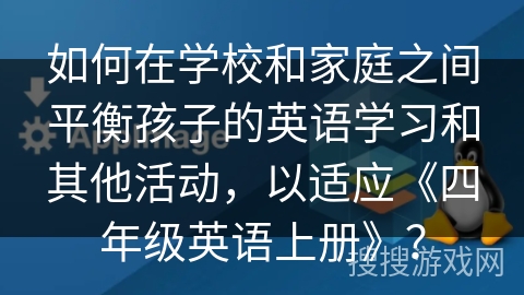 如何在学校和家庭之间平衡孩子的英语学习和其他活动,以适应《四年级英语上册》? 如何在学校和家庭之间平衡孩子的英语学习和其他活动,以适应《四年级英语上册》?