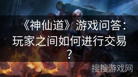 《神仙道》游戏问答：玩家之间如何进行交易？