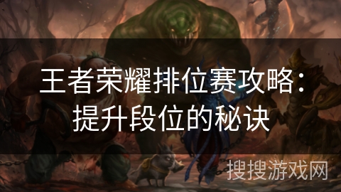 王者荣耀排位赛攻略：提升段位的秘诀