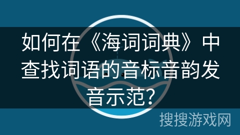 如何在《海词词典》中查找词语的音标音韵发音示范？