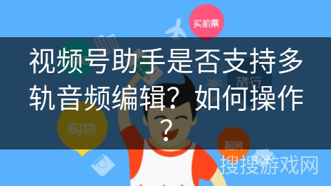 视频号助手是否支持多轨音频编辑？如何操作？