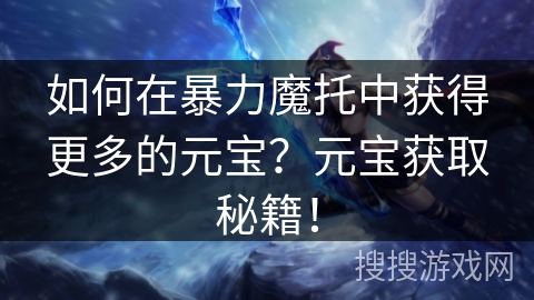 如何在暴力魔托中获得更多的元宝?元宝获取秘籍! 如何在暴力魔托中获得更多的元宝?元宝获取秘籍!