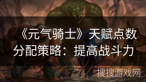 《元气骑士》天赋点数分配策略：提高战斗力