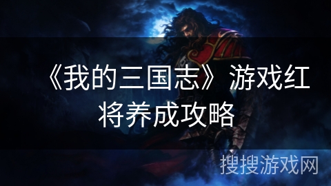《我的三国志》游戏红将养成攻略